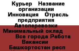 Курьер › Название организации ­ Инновация › Отрасль предприятия ­ Автоперевозки › Минимальный оклад ­ 25 000 - Все города Работа » Вакансии   . Башкортостан респ.,Караидельский р-н